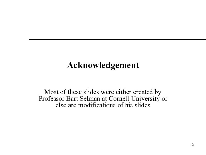 Acknowledgement Most of these slides were either created by Professor Bart Selman at Cornell