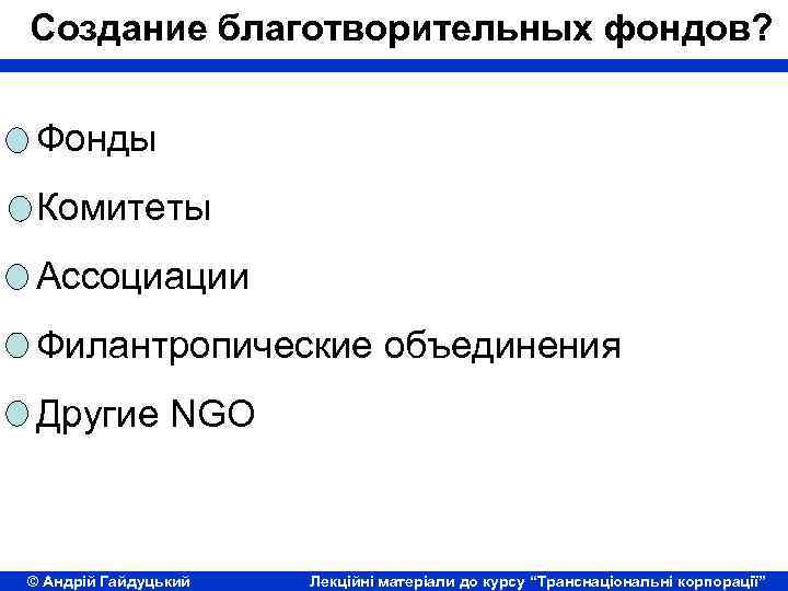 Создание благотворительных фондов? Фонды Комитеты Ассоциации Филантропические объединения Другие NGO © Андрій Гайдуцький Лекційні