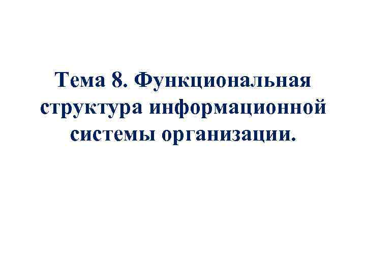 Тема 8. Функциональная структура информационной системы организации. 