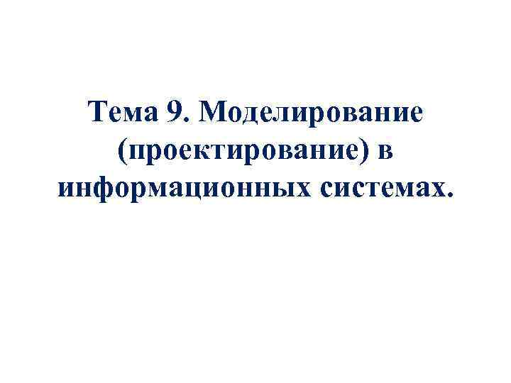 Тема 9. Моделирование (проектирование) в информационных системах. 