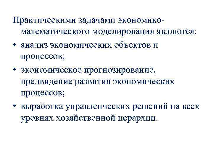 Практическими задачами экономикоматематического моделирования являются: • анализ экономических объектов и процессов; • экономическое прогнозирование,