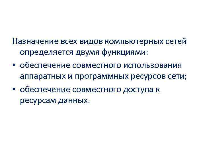 Назначение всех видов компьютерных сетей определяется двумя функциями: • обеспечение совместного использования аппаратных и