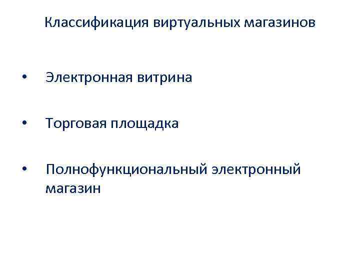 Классификация виртуальных магазинов • Электронная витрина • Торговая площадка • Полнофункциональный электронный магазин 