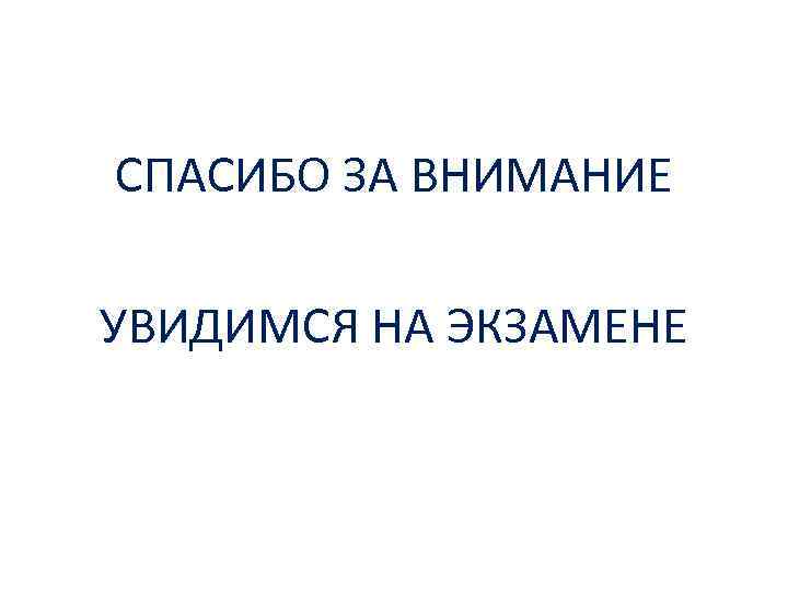 СПАСИБО ЗА ВНИМАНИЕ УВИДИМСЯ НА ЭКЗАМЕНЕ 