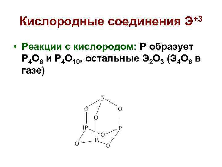 Кислородные соединения Э+3 • Реакции с кислородом: P образует P 4 O 6 и