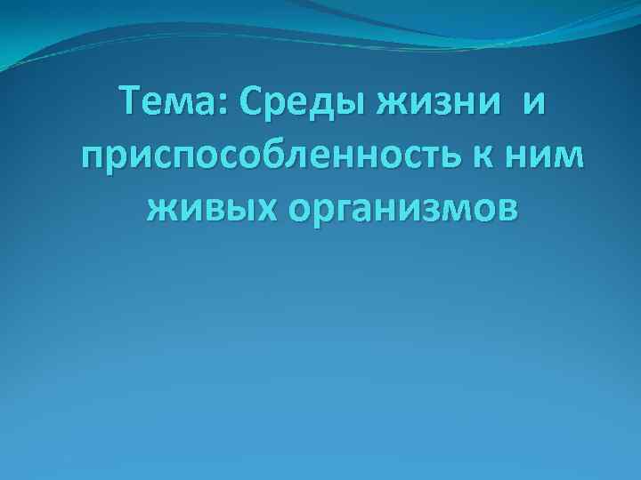 Тема: Среды жизни и приспособленность к ним живых организмов 