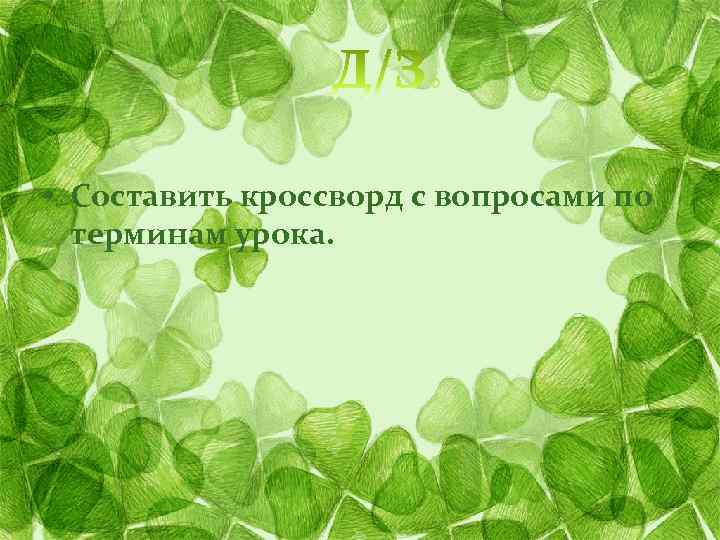  • Составить кроссворд с вопросами по терминам урока. 