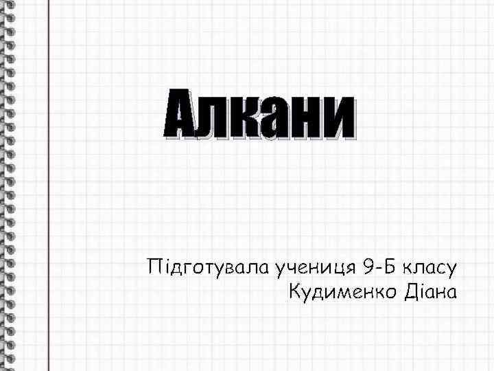 Алкани Підготувала учениця 9 -Б класу Кудименко Діана 