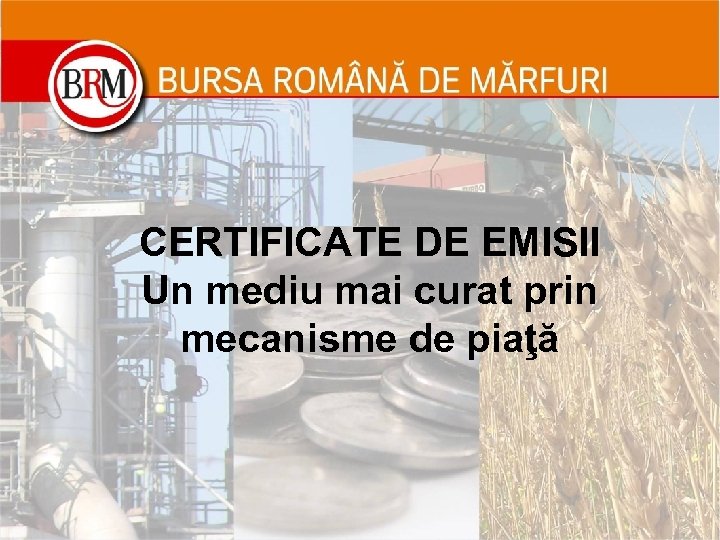 CERTIFICATE DE EMISII Un mediu mai curat prin mecanisme de piaţă 