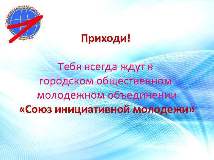 Приходи! Тебя всегда ждут в городском общественном молодежном объединении «Союз инициативной молодежи» 