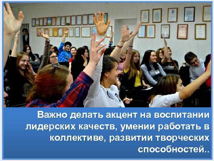 Важно делать акцент на воспитании лидерских качеств, умении работать в коллективе, развитии творческих способностей.