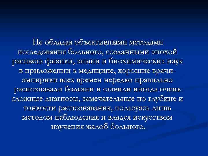 Не обладая объективными методами исследования больного, созданными эпохой расцвета физики, химии и биохимических наук