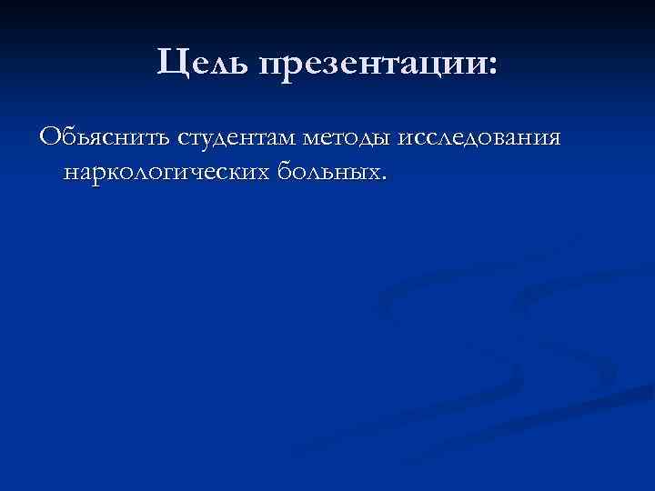 Цель презентации: Обьяснить студентам методы исследования наркологических больных. 