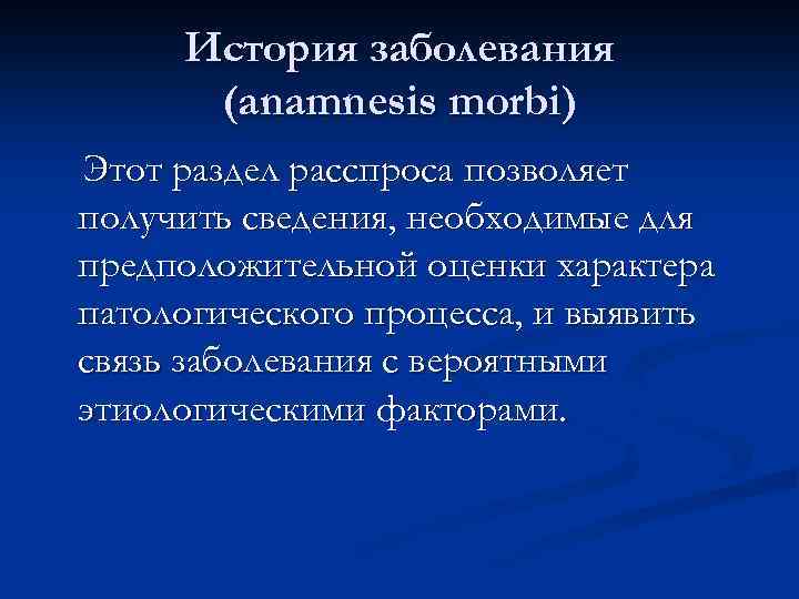 История заболевания (anamnesis morbi) Этот раздел расспроса позволяет получить сведения, необходимые для предположительной оценки