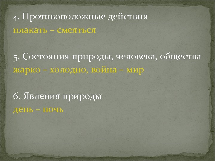 4. Противоположные действия плакать – смеяться 5. Состояния природы, человека, общества жарко – холодно,