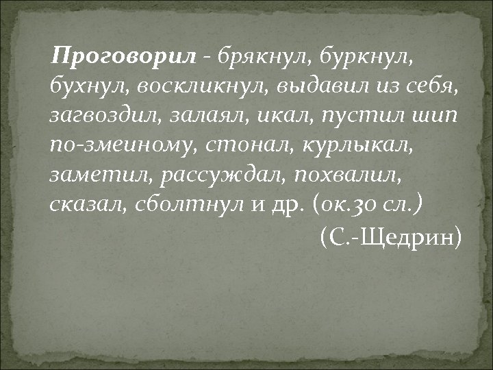 Проговорил - брякнул, буркнул, бухнул, воскликнул, выдавил из себя, загвоздил, залаял, икал, пустил шип
