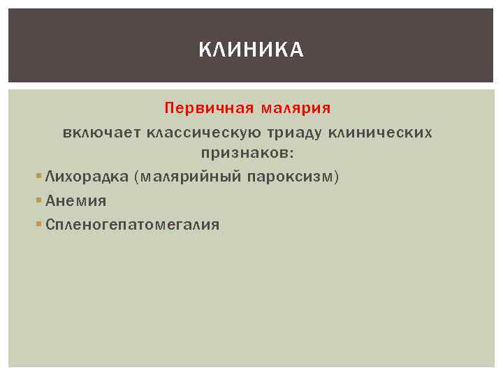 КЛИНИКА Первичная малярия включает классическую триаду клинических признаков: § Лихорадка (малярийный пароксизм) § Анемия