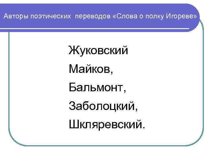 Авторы поэтических переводов «Слова о полку Игореве» Жуковский Майков, Бальмонт, Заболоцкий, Шкляревский. 