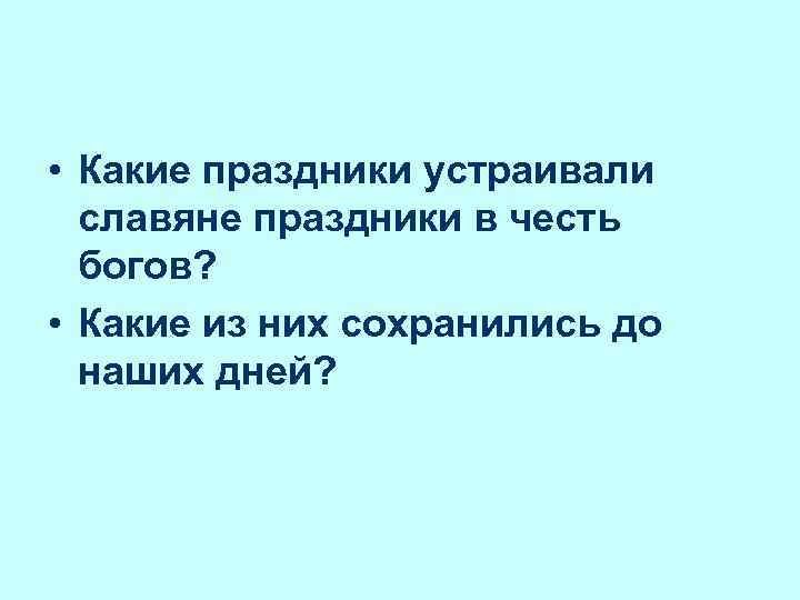  • Какие праздники устраивали славяне праздники в честь богов? • Какие из них