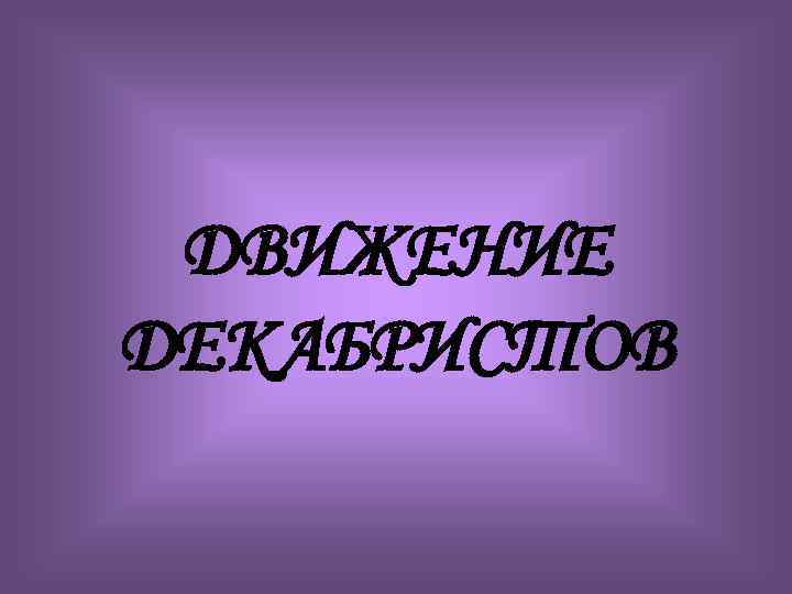 ДВИЖЕНИЕ ДЕКАБРИСТОВ 