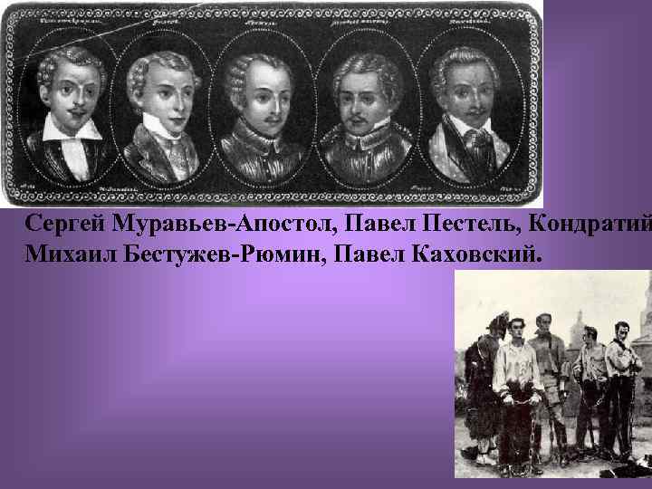 Сергей Муравьев-Апостол, Павел Пестель, Кондратий Михаил Бестужев-Рюмин, Павел Каховский. 