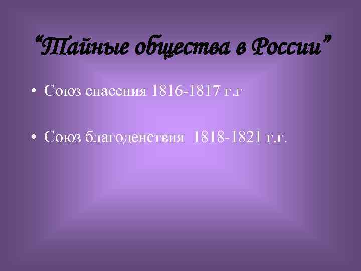 “Тайные общества в России” • Союз спасения 1816 -1817 г. г • Союз благоденствия