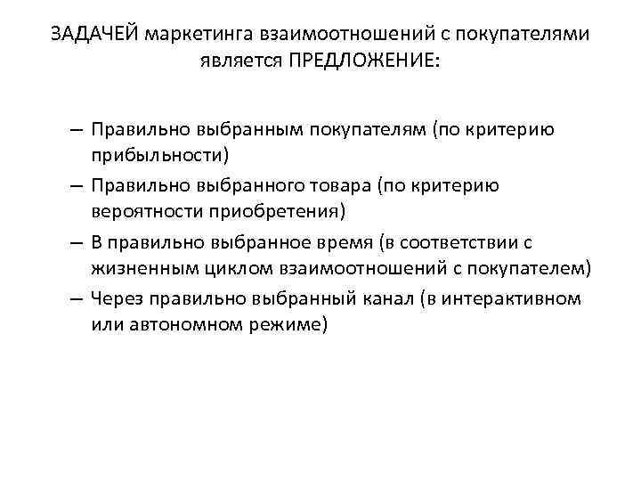 ЗАДАЧЕЙ маркетинга взаимоотношений с покупателями является ПРЕДЛОЖЕНИЕ: – Правильно выбранным покупателям (по критерию прибыльности)