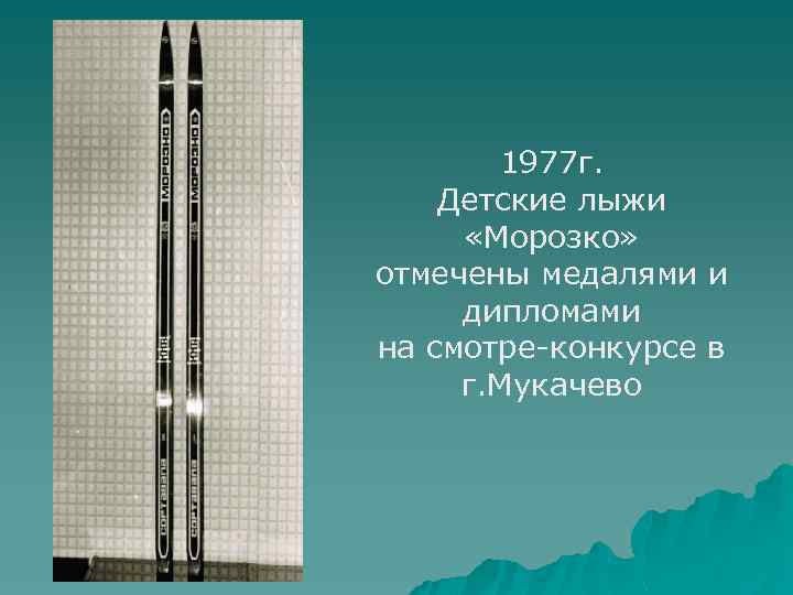1977 г. Детские лыжи «Морозко» отмечены медалями и дипломами на смотре-конкурсе в г. Мукачево