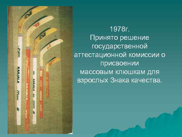 1978 г. Принято решение государственной аттестационной комиссии о присвоении массовым клюшкам для взрослых Знака