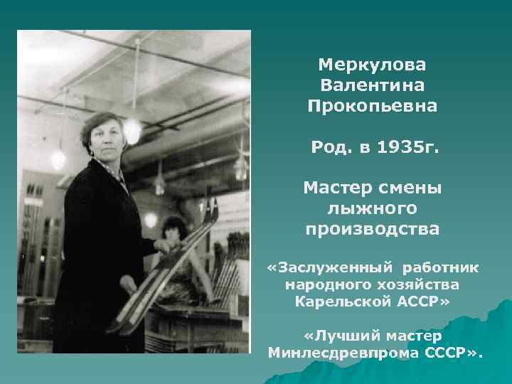 Меркулова Валентина Прокопьевна Род. в 1935 г. Мастер смены лыжного производства «Заслуженный работник народного