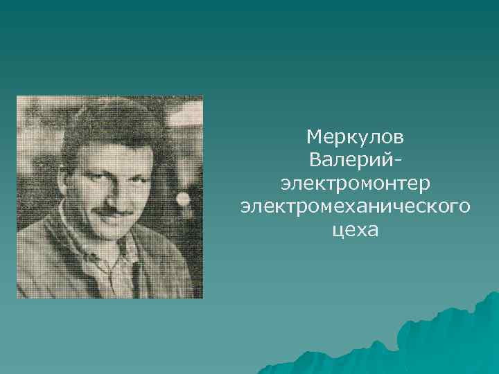 Меркулов Валерийэлектромонтер электромеханического цеха 