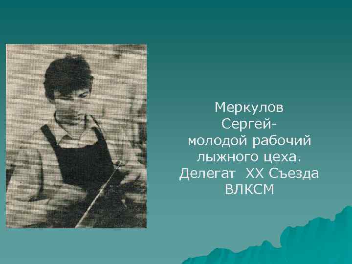 Меркулов Сергеймолодой рабочий лыжного цеха. Делегат ХХ Съезда ВЛКСМ 