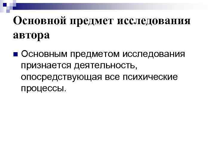 Основной предмет исследования автора n Основным предметом исследования признается деятельность, опосредствующая все психические процессы.