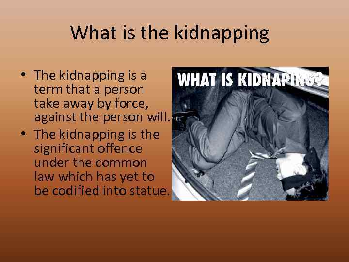 What is the kidnapping • The kidnapping is a term that a person take