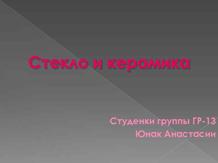 Стекло и керамика Студенки группы ГР-13 Юнак Анастасии 
