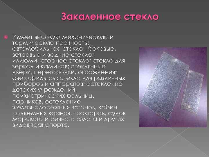Закаленное стекло Имеет высокую механическую и термическую прочность: автомобильное стекло - боковые, ветровые и