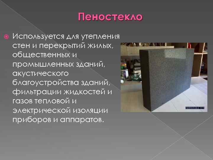 Пеностекло Используется для утепления стен и перекрытий жилых, общественных и промышленных зданий, акустического благоустройства