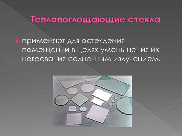 Теплопоглощающие стекла применяют для остекления помещений в целях уменьшения их нагревания солнечным излучением. 