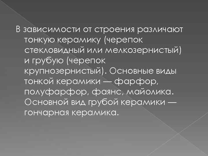 В зависимости от строения различают тонкую керамику (черепок стекловидный или мелкозернистый) и грубую (черепок