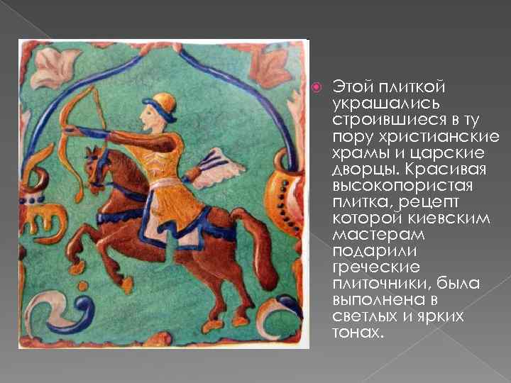  Этой плиткой украшались строившиеся в ту пору христианские храмы и царские дворцы. Красивая