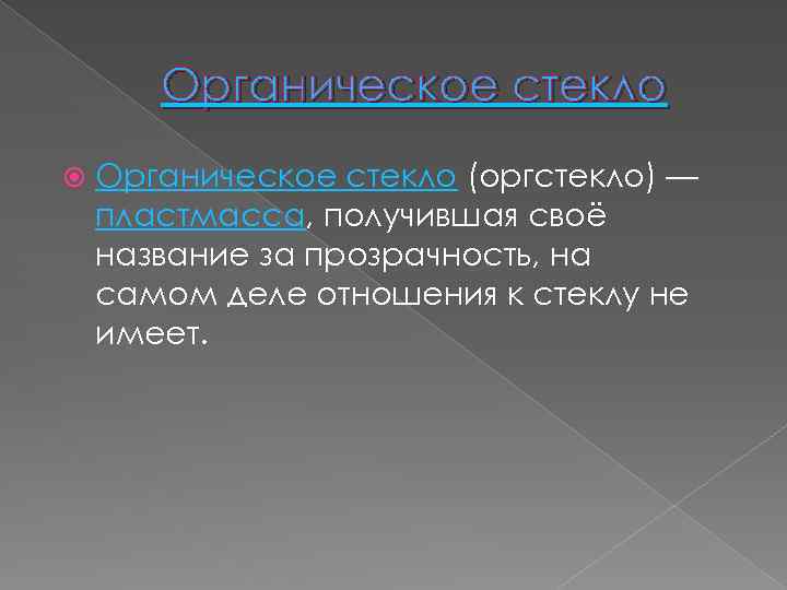 Органическое стекло (оргстекло) — пластмасса, получившая своё название за прозрачность, на самом деле отношения