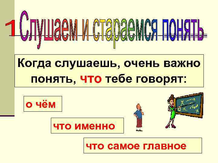 Когда слушаешь, очень важно понять, что тебе говорят: о чём что именно что самое