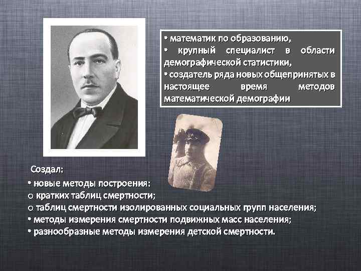  • математик по образованию, • крупный специалист в области демографической статистики, • создатель