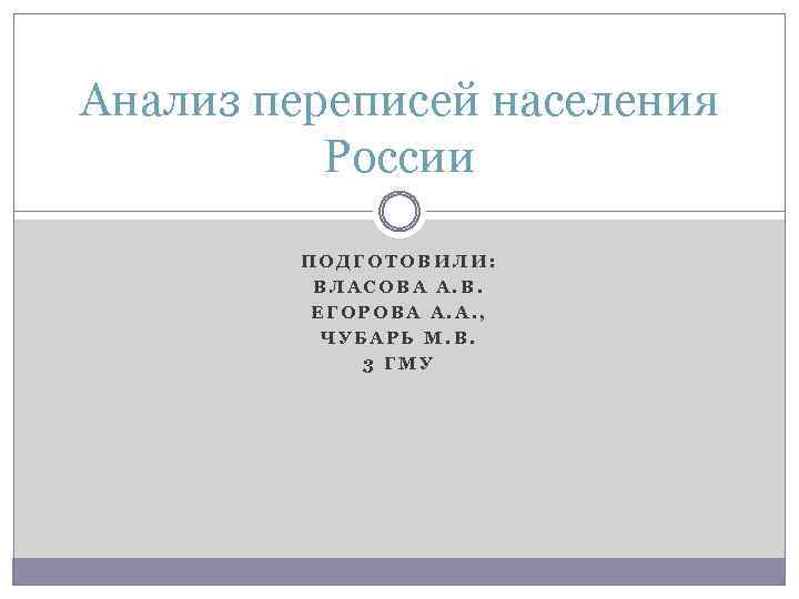 Анализ переписей населения России ПОДГОТОВИЛИ: ВЛАСОВА А. В. ЕГОРОВА А. А. , ЧУБАРЬ М.