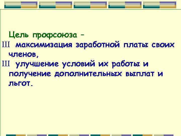 Цель профсоюза – Ш максимизация заработной платы своих членов, Ш улучшение условий их работы
