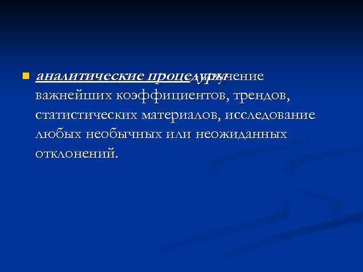 n аналитические процедуры - изучение важнейших коэффициентов, трендов, статистических материалов, исследование любых необычных или