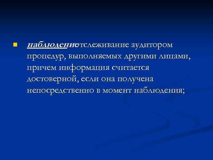 n наблюдение - отслеживание аудитором процедур, выполняемых другими лицами, причем информация считается достоверной, если