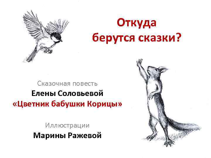 Откуда берутся сказки? Сказочная повесть Елены Соловьевой «Цветник бабушки Корицы» Иллюстрации Марины Ражевой 