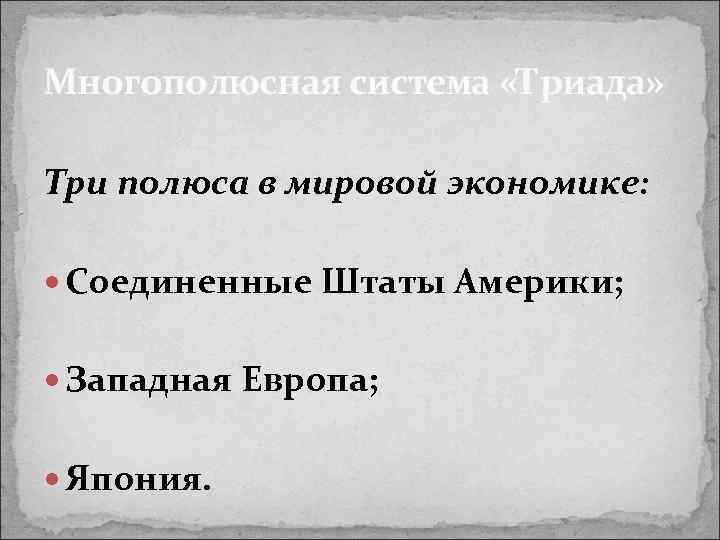 Многополюсная система «Триада» Три полюса в мировой экономике: Соединенные Штаты Америки; Западная Европа; Япония.