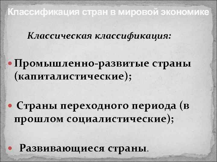 Классификация стран в мировой экономике Классическая классификация: Промышленно-развитые страны (капиталистические); Страны переходного периода (в